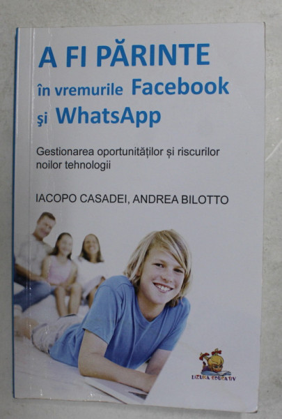 A FI PARINTE IN VREMURILE FACEBOOK SI WHATSAPP - GESTIONAREA OPORTUNITATILOR SI RISCURILOR NOILOR TEHNOLOGII de IACOPO CASADEI si ANDREI BILOTTO , 2016