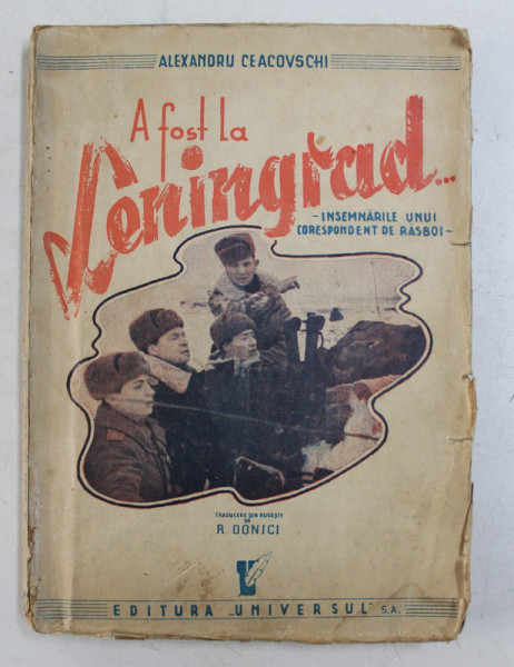 A FOST LA LENINGRAD  - INSEMNARILE UNUI  CORESPONDENT DE RASBOI de ALEXANDRU CEACOVSCHI , EDITIE POSTBELICA