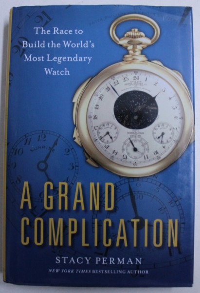 A GRAND COMPLICATION - THE RACE TO BUILD THE WORLD ' S  MOST LEGENDARY WATCH  by STACY PERMAN , 2013