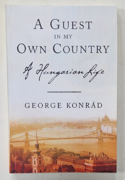 A GUEST IN MY OWN COUNTRY , A HUNGARIAN FILE by GEORGE KONRAD , 2007