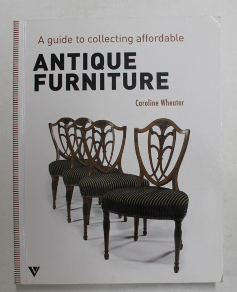 A GUIDE TO COLLECTING AFFORDABLE ANTIQUE FURNITURE by CAROLINE WHEATER , 2013