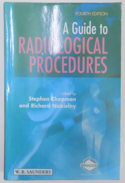 A GUIDE TO RADIOLOGICAL PROCEDURES EDITED BY STEPHEN CHAPMAN , RICHARD NAKIELNY , FOURTH EDITION , 2001