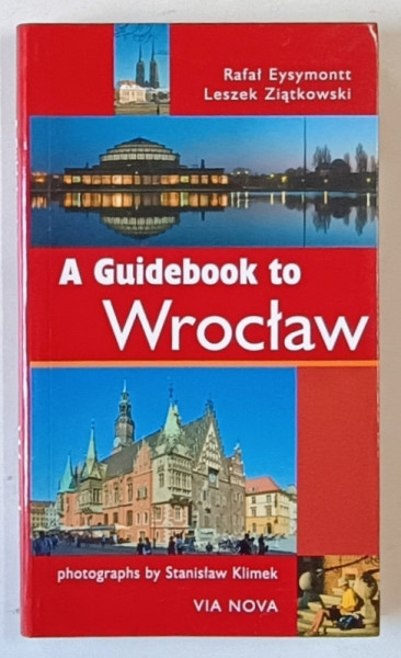 A GUIDEBOOK TO WROCLAW by RAFAL EYSYMONTT and LESZEK ZIATKOWSKI , photographs by STANISLAW  KLIMEK , 2009