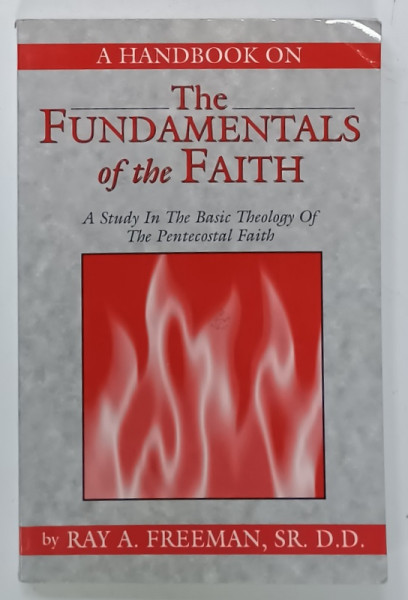 A HANDBOOK ON THE FUNDAMENTALS OF THE FAITH ...BASIC THEOLOGY OF THE PENTICOSTAL FAITH by RAY A . FREEMAN , 2001