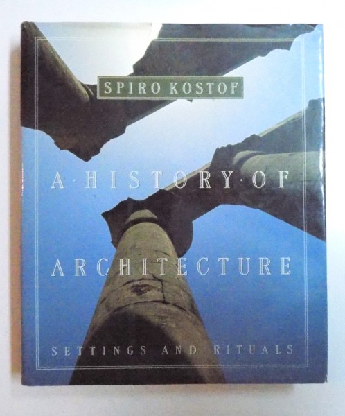 A HISTORY OF ARCHITECTURE - SETTINGS AND RITUALS by SPIRO KOSTOF , 1995