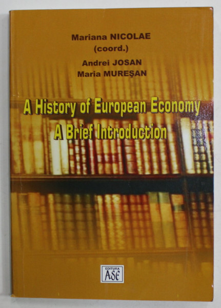 A HISTORY OF EUROPEAN ECONOMY , A BRIEF INTRODUCTION , by MARIANA NICOLAE ...MARIA MURESAN , 2010