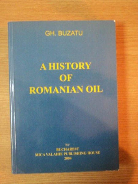 A HISTORY OF ROMANIAN OIL de GH. BUZATU, BUC. 2004