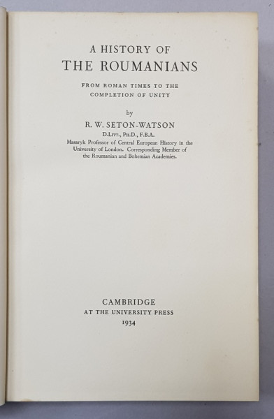 A HISTORY OF THE ROUMANIANS FROM ROMAN TIMES TO THE COMPLETION OF UNITY by R.W. SETON - WATSON , 1934