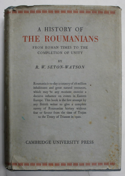 A HISTORY OF THE ROUMANIANS FROM ROMAN TIMES TO THE COMPLETION OF UNITY by R.W. SETON  - WATSON , 1934  , PRIMA EDITIE *