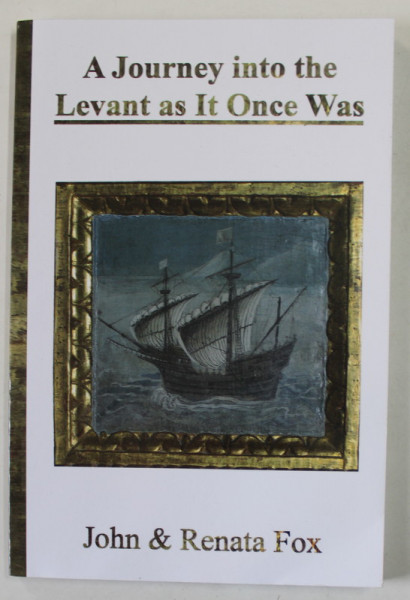 A JOURNEY INTO THE LEVANT AS IT ONCE WAS by JOHN and RENATA FOX , 2019