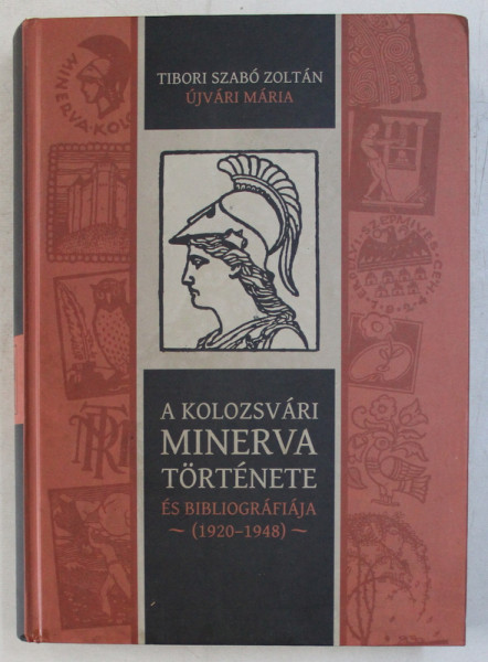 A KOLOZSVARI MINERVA TORTENETE - ES BIBLIOGRAFIAJA 1920 - 1948 de TIBORI SZABO ZOLTAN si UJIVARI MARIA , 2015 , DEDICATIE*