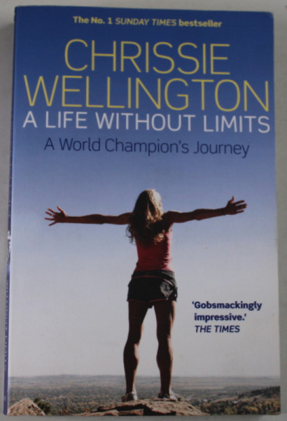A LIFE WITHOUT LIMITS by CHRISSIE WELLINGTON , A WORLD CHAMPION 'S JOURNEY , 2013