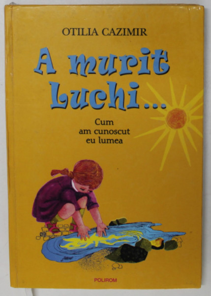 A MURIT LUCHI...CUM AM CUNOSCUT EU LUMEA de OTILIA CAZIMIR , ILUSTRATII de ADRIANA MIHAILESCU , 2004 * EDITIE CARTONATA