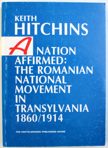 A NATION AFFIRMED : THE ROMANIAN NATIONAL MOVEMENT IN TRANSYLVANIA  1860 / 1914  by KEITH HITCHINS , 1999