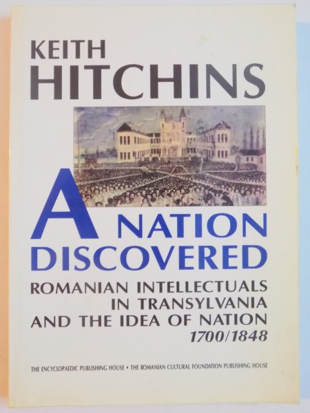 A NATION DISCOVERRED : ROMANIAN INTELLECTUALS IN TRANSYLVANIA AND THE IDEA OF NATION , 1700 - 1848  by KEITH HITCHINS , 1999