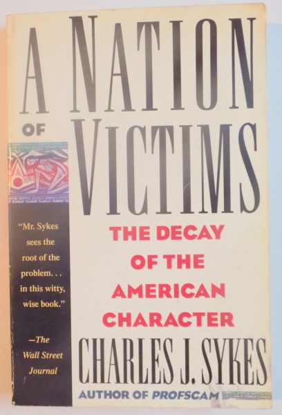 A NATION OF VICTIMS , THE DECAY OF THE AMERICAN CHARACTER by CHARLES J. SYKES , 1992