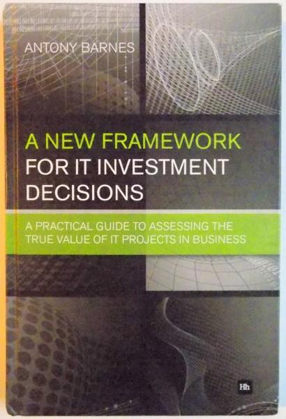 A NEW FRAMEWORK FOR IT INVESTMENT DECISIONS by ANTONY BARNES , 2010