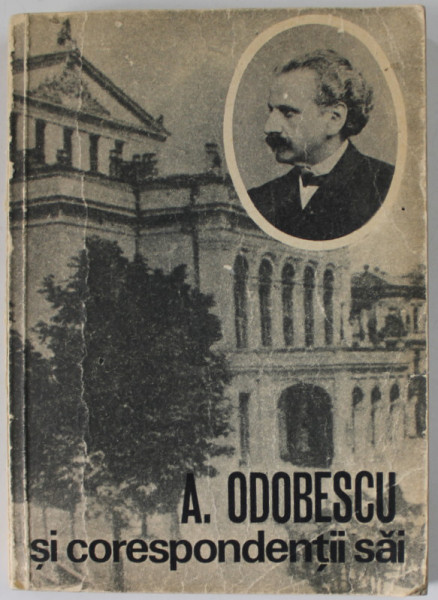 A. ODOBESCU SI CORESPONDENTII SAI , DOCUMENTE LITERARE , editie de FILOFTEIA MIHAI si RODICA BICHIS , 1984