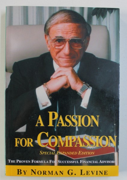 A PASSION FOR COMPASSION  - THE PROVEN FORMULA FOR SUCCESSFUL FINANCIAL ADVISORS  by NORMAN G . LEVINE , 2006 , DEDICATIE*