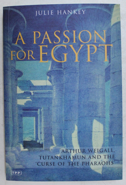 A PASSION FOR EGYPT , ARTHUR WEIGALL , TUTANKHAMUN AND THE " CURSE OF THE PHARAOHS " by JULIE HANKEY , 2001