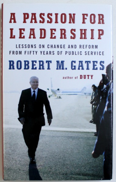 A PASSION FOR LEADERSHIP  - LESSONS ON CHANGE AND REFORM FROM FIFTY YEARS OF PUBLIC SERVICE by ROBERT M. GATES , 2016