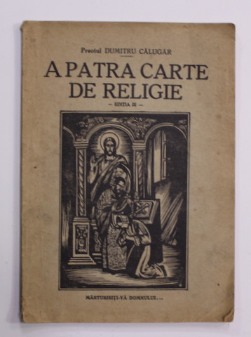 A PATRA CARTE DE RELIGIE - EDITIA III de PREOTUL DUMITRU CALUGAR , 1943