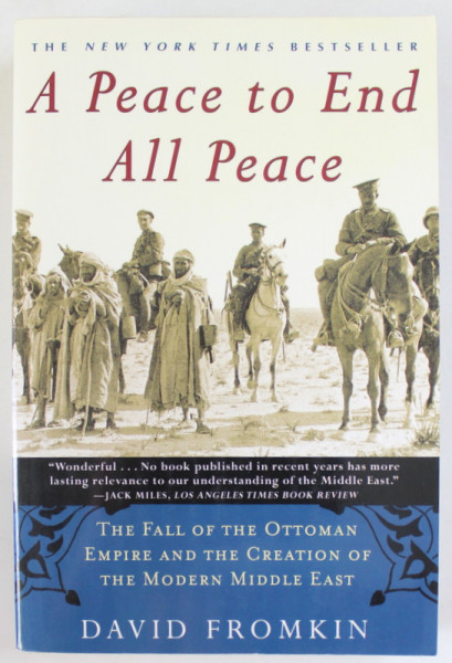 A PEACE TO END ALL PEACE by DAVID FROMKIN , THE FALL OF THE OTTOMAN EMPIRE AND THE CREATION OF THE MODERN MIDDLE ART , 2001