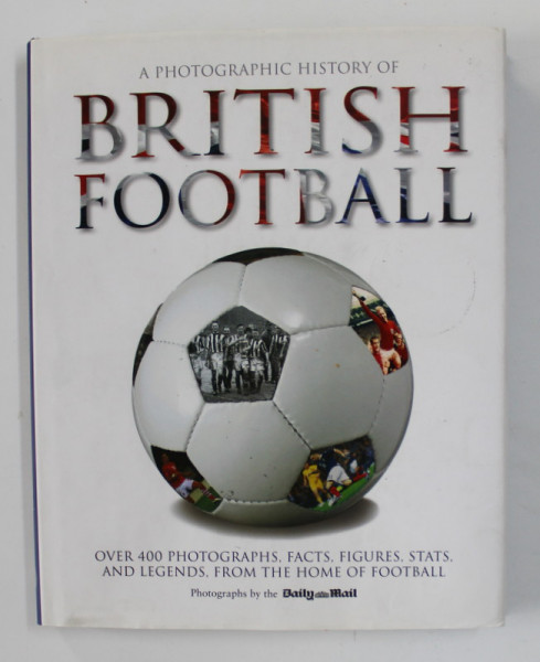 A PHOTOGRAPHIC HISTORY OF BRITISH FOOTBALL by TIM HILL , photographs by the DAILY MAIL , 2011