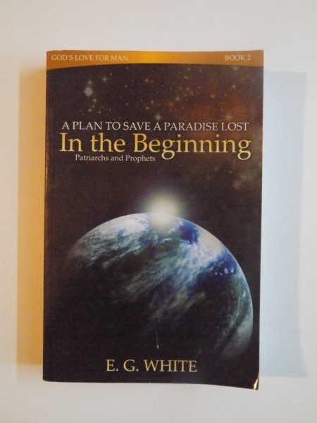 A PLAN TO SAVE A PARADISE LOST IN THE BEGINNING , PATRIARCHS AND PROPHETS de E.G. WHITE 2008
