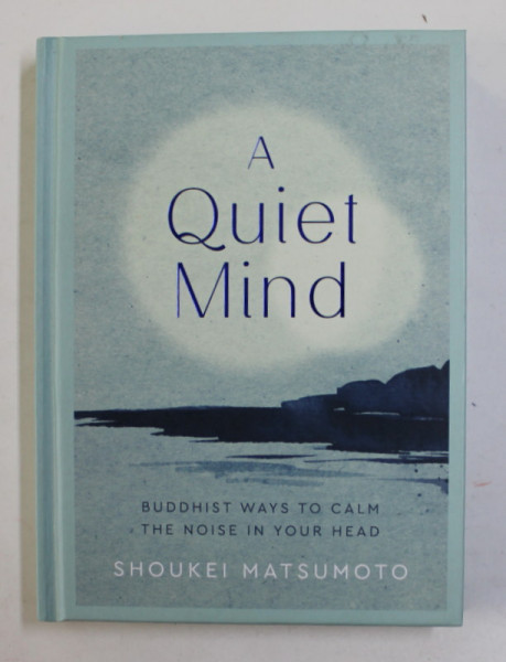 A QUIET MIND 0 BUDDHIST WAYS TO CALM THE NOISE IN YOUR HEAD by SHOUKEI MATSUMOTO , 2020