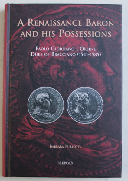 A RENAISSANCE BARON AND HIS POSSESSIONS  - PAOLO GIORDANO I ORSINI , DUKE OF BRACCIANO 1541 - 1585 by BARBARA FURLOTTI , 2012