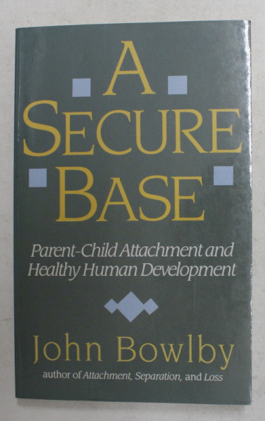 A SECURE BASE - PARENT - CHILD ATTACHEMENT AND HEALTHY HUMAN DEVELOPMENT by JOHN BOWLBY , 1988