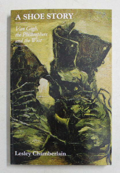 A SHOE STORY  - VAN GOGH , THE PHILOSOPHERS AND THE WEST by LESLEY CHAMBERLAIN , 2014