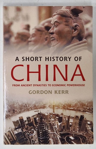 A SHORT HISTORY OF CHINA FROM ANCIENT DYNASTIES TO ECONOMIC POWERHOUSE by GORDON KERR , 2013