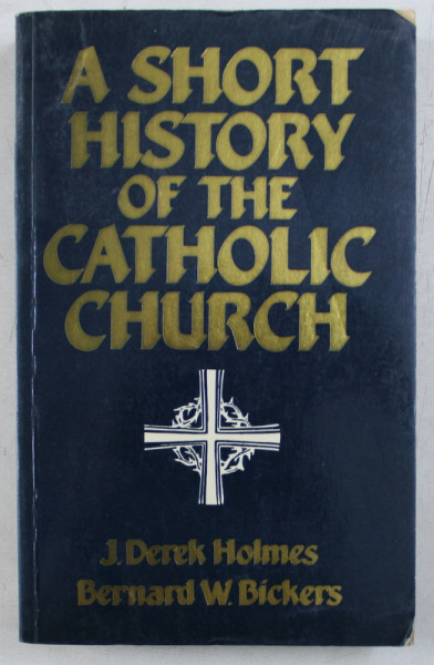 A SHORT HISTORY OF THE CATHOLIC CHURCH by J. DEREK HOLMES and BERNARD W. BICKERS , 1983