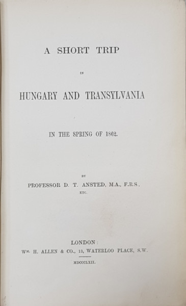 A SHORT TRIP IN HUNGARY AN TRANSILVANIA IN THE SPRING OF 1862 by D. T. ANSTED , 1862