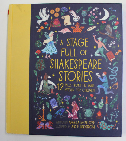 A STAGE FULL OF SHAKESPEARE STORIES - 12 TALES FROM THE BARD , RETOLD FOR CHILDREN , written by ANGELA McALLISTER , illustrated by ALICE LINDSTROM , 2018