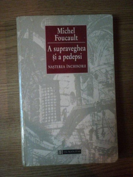 A SUPRAVEGHEA SI A PEDEPSI ( NASTEREA INCHISORII ) de MICHEL FOUCAULT , 1997