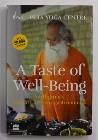 A TASTE OF WELL - BEING - SADHGURU 'S INSIGHTS FOR YOUR GASTRONOMICS by ISHA YOGA CENTRE , 2019