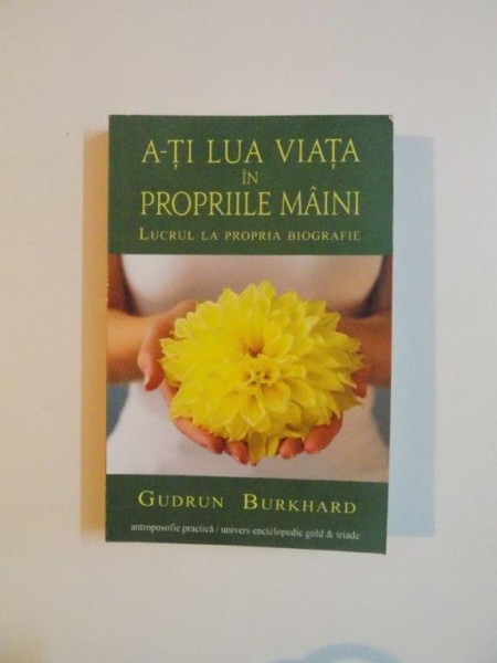 A - TI LUA VIATA IN PROPRIILE MAINI , LUCRUL LA PROPRIA BIOGRAFIE de GUDRUN BURKHARD , 2012