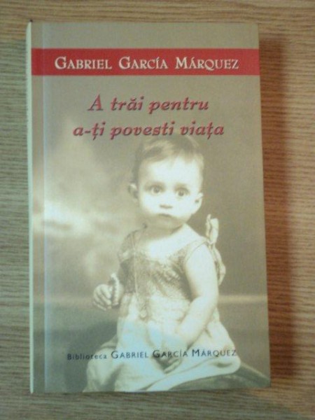 A TRAI PENTRU A-TI POVESTI VIATA de GABRIEL GARCIA MARQUEZ, 2004