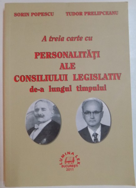 A TREIA CARTE CU PERSONALITATI ALE CONSILIULUI LEGISLATIV DE-A LUNGUL TIMPULUI , SORIN POPESCU , TUDOR PRELIPCEANU , 2011