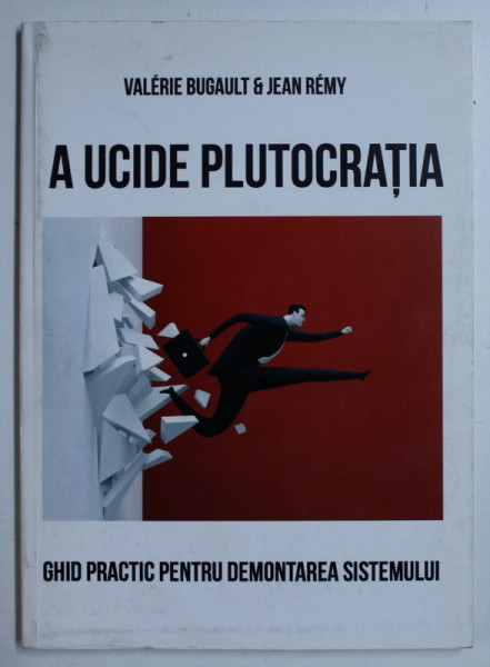 A UCIDE PLUTOCRATIA - GHID PRACTIC PENTRU DEMONTAREA SISTEMULUI de VALERIE BUGAULT , JEAN REMY , 2017