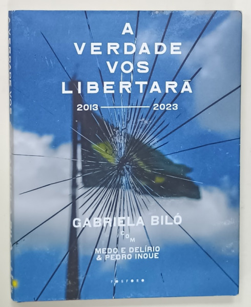A  VERDADE VOS LIBERTARA  , 2013 -2023 de GABRIELA  BILO  , ALBUM DE FOTOGRAFIE CU SUBIECTE DIN ACTUALITATEA  POLITICA BRAZILIZANA , TEXT IN LIMBA  PORTUGHEZA , 2013