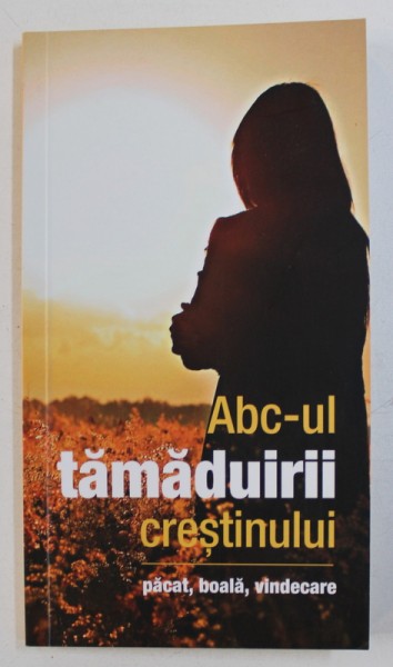 ABAC - UL TAMADUIRII CRESTINULUI - PACAT , BOALA , VINDECARE , 2017