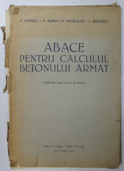 ABACE PENTRU CALCULUL BETONULUI ARMAT ( CONF. STAS 1546 - 50 si 3599 - 52 ) de TUDOR DINESCU ...ION ST. MICLESCU , 1956
