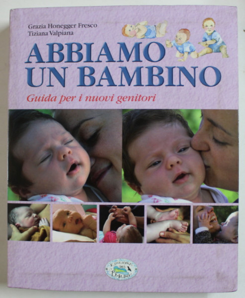 ABBIAMO UN BAMBINO , GUIDA PER I NUOVI GENITORI di GRAZIA HONEGGER FRESCO e TIZIANA VALPIANA , TEXT IN LIMBA ITALIANA , 2013