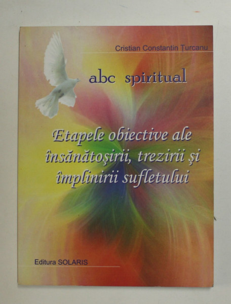 ABC SPIRITUAL - ETAPELE OBIECTIVE ALE INSANATOSIRII , TREZIRII SI IMPLINIRII SUFLETULUI de CRISTIAN CONSTANTIN TURCANU , 2007
