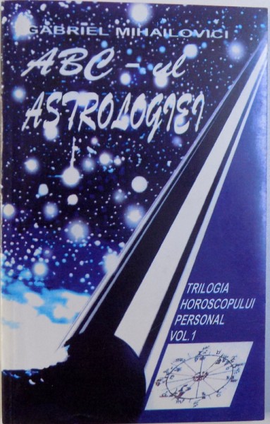 ABC - UL ASTROLOGIEI  - TRILOGIA HOROSCOPULUI PERSONAL  VOL. I  de GABRIEL MIHAILOVICI , 1995