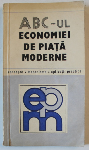 ABC - UL ECONOMIEI DE PIATA MODERNE , CONCEPTE , MECANISME , APLICATII PRACTICE de NITA DOBROTA , 1991